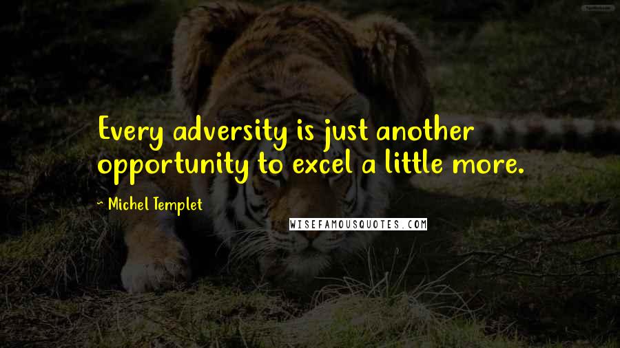 Michel Templet Quotes: Every adversity is just another opportunity to excel a little more.