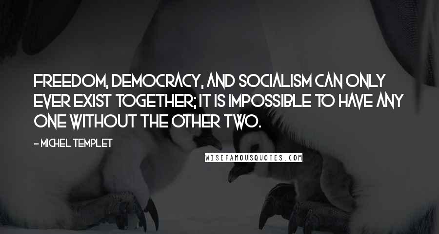 Michel Templet Quotes: Freedom, democracy, and socialism can only ever exist together; it is impossible to have any one without the other two.