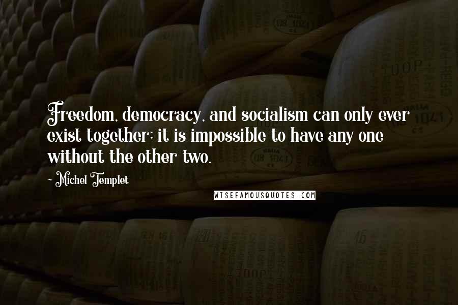 Michel Templet Quotes: Freedom, democracy, and socialism can only ever exist together; it is impossible to have any one without the other two.