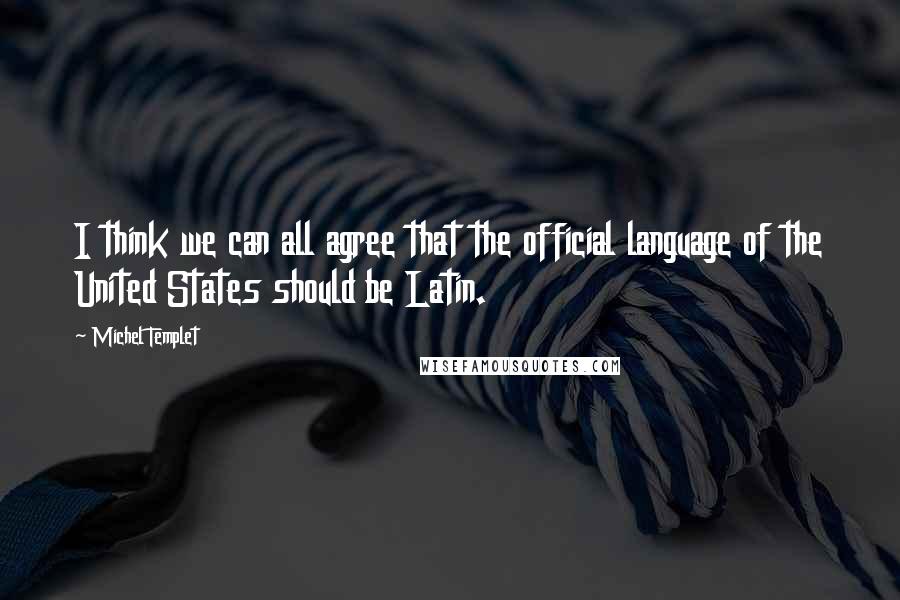 Michel Templet Quotes: I think we can all agree that the official language of the United States should be Latin.