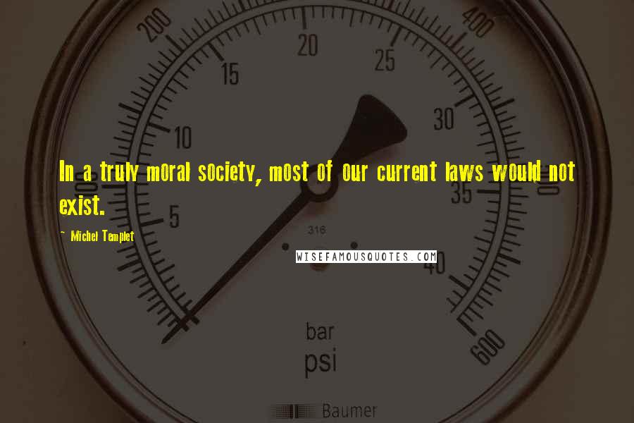 Michel Templet Quotes: In a truly moral society, most of our current laws would not exist.