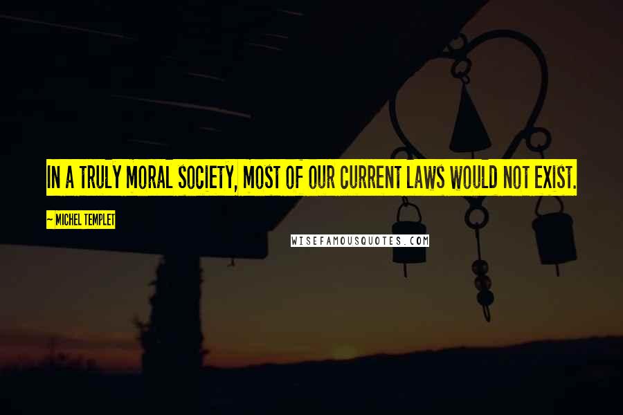 Michel Templet Quotes: In a truly moral society, most of our current laws would not exist.