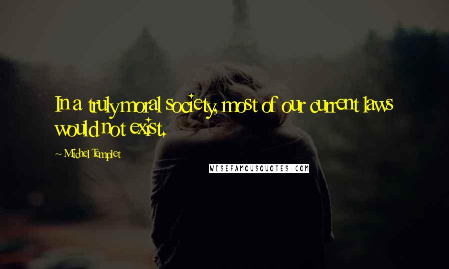 Michel Templet Quotes: In a truly moral society, most of our current laws would not exist.