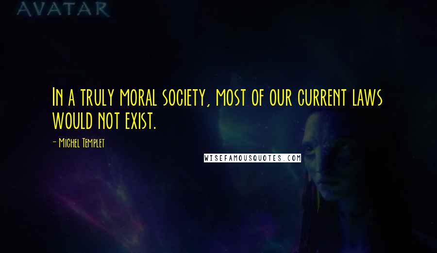 Michel Templet Quotes: In a truly moral society, most of our current laws would not exist.