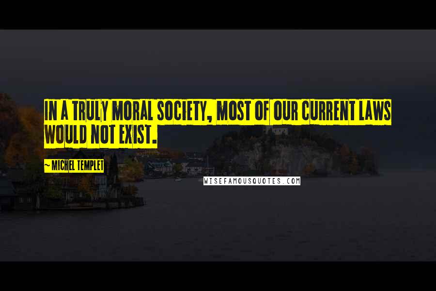 Michel Templet Quotes: In a truly moral society, most of our current laws would not exist.
