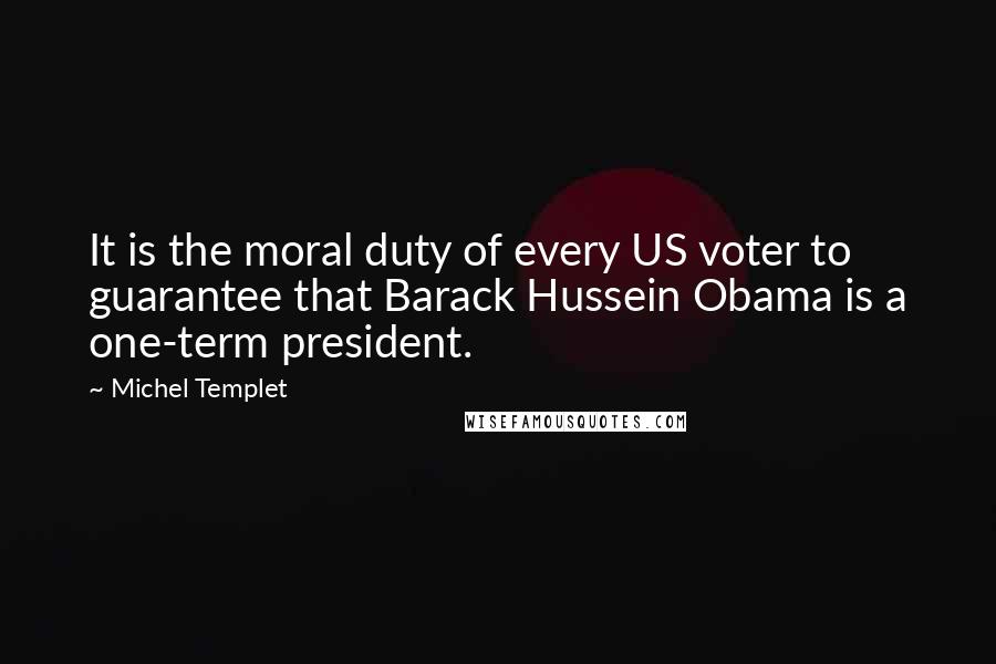 Michel Templet Quotes: It is the moral duty of every US voter to guarantee that Barack Hussein Obama is a one-term president.