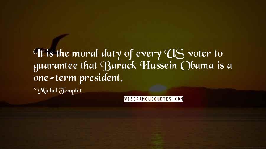 Michel Templet Quotes: It is the moral duty of every US voter to guarantee that Barack Hussein Obama is a one-term president.