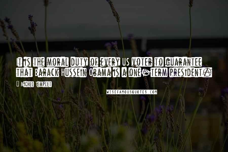 Michel Templet Quotes: It is the moral duty of every US voter to guarantee that Barack Hussein Obama is a one-term president.