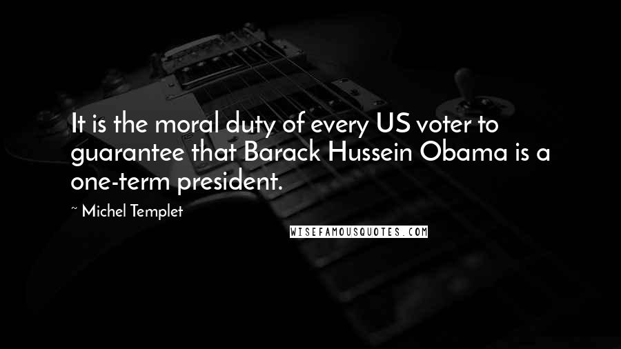 Michel Templet Quotes: It is the moral duty of every US voter to guarantee that Barack Hussein Obama is a one-term president.