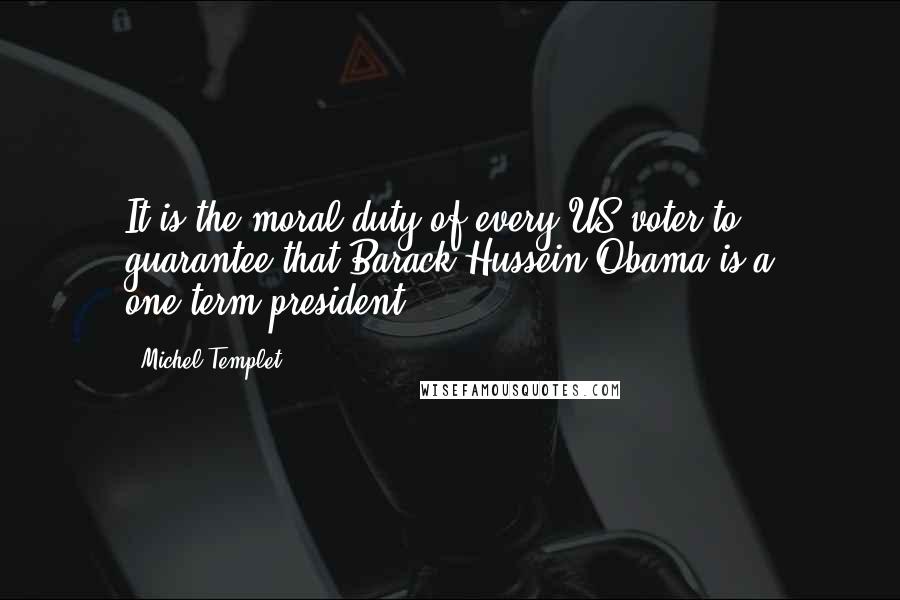 Michel Templet Quotes: It is the moral duty of every US voter to guarantee that Barack Hussein Obama is a one-term president.