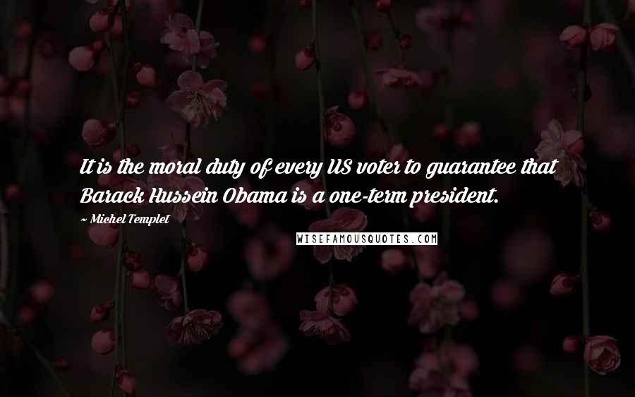 Michel Templet Quotes: It is the moral duty of every US voter to guarantee that Barack Hussein Obama is a one-term president.