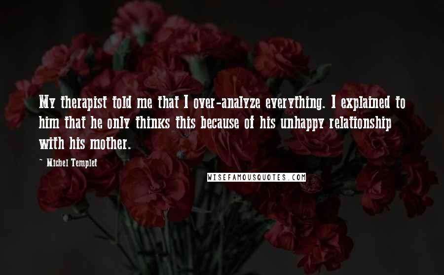 Michel Templet Quotes: My therapist told me that I over-analyze everything. I explained to him that he only thinks this because of his unhappy relationship with his mother.