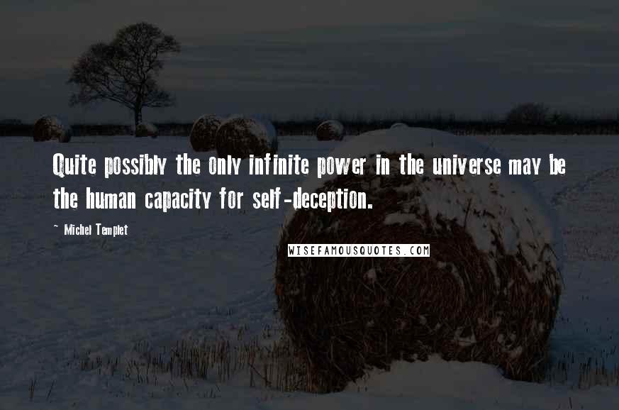 Michel Templet Quotes: Quite possibly the only infinite power in the universe may be the human capacity for self-deception.
