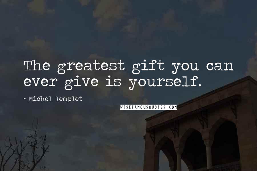 Michel Templet Quotes: The greatest gift you can ever give is yourself.