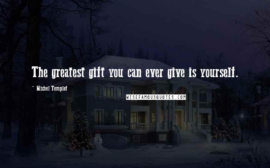 Michel Templet Quotes: The greatest gift you can ever give is yourself.