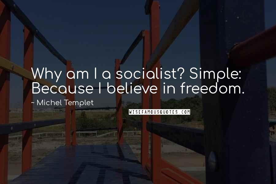 Michel Templet Quotes: Why am I a socialist? Simple: Because I believe in freedom.