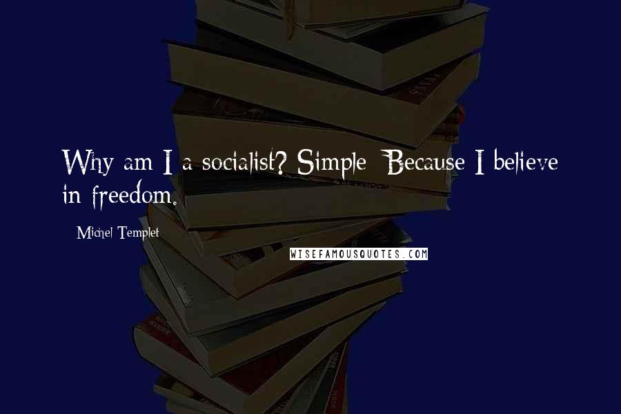 Michel Templet Quotes: Why am I a socialist? Simple: Because I believe in freedom.