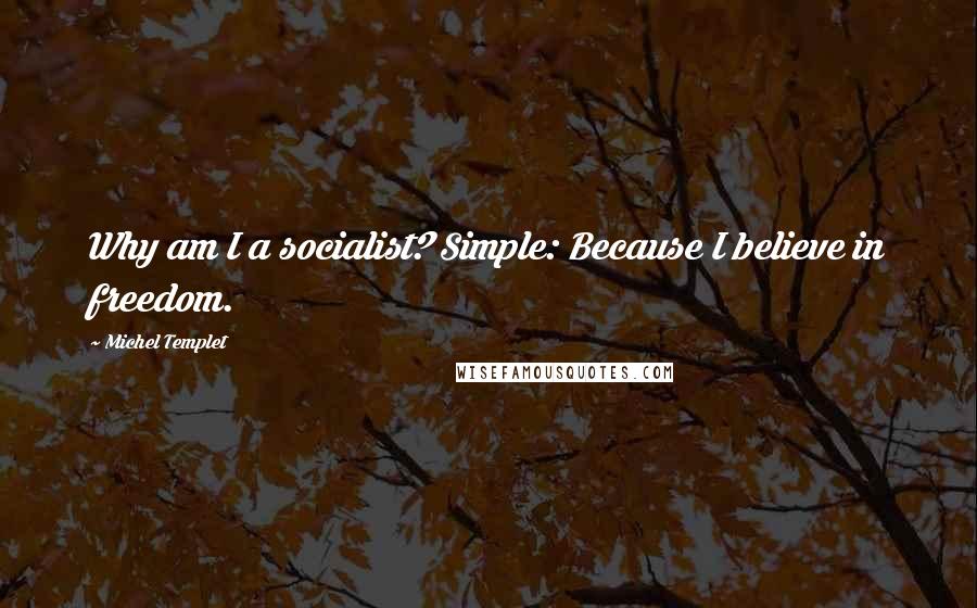 Michel Templet Quotes: Why am I a socialist? Simple: Because I believe in freedom.