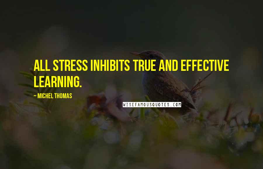 Michel Thomas Quotes: All stress inhibits true and effective learning.
