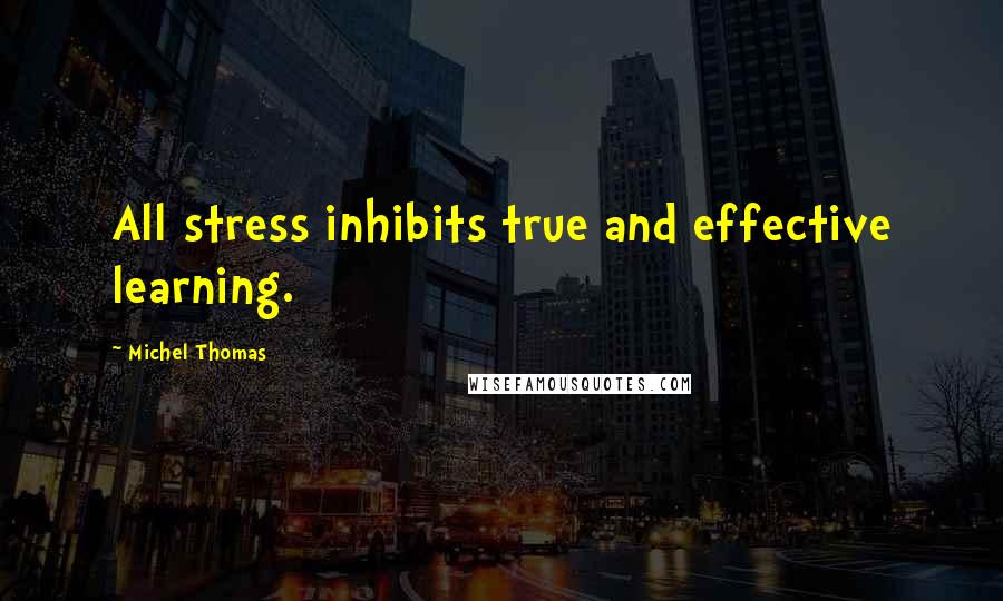 Michel Thomas Quotes: All stress inhibits true and effective learning.