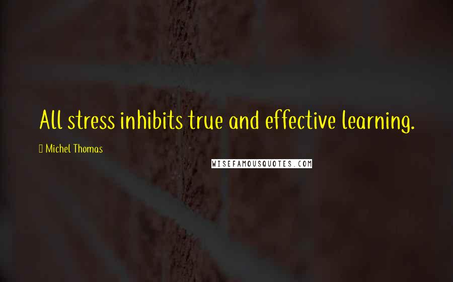 Michel Thomas Quotes: All stress inhibits true and effective learning.