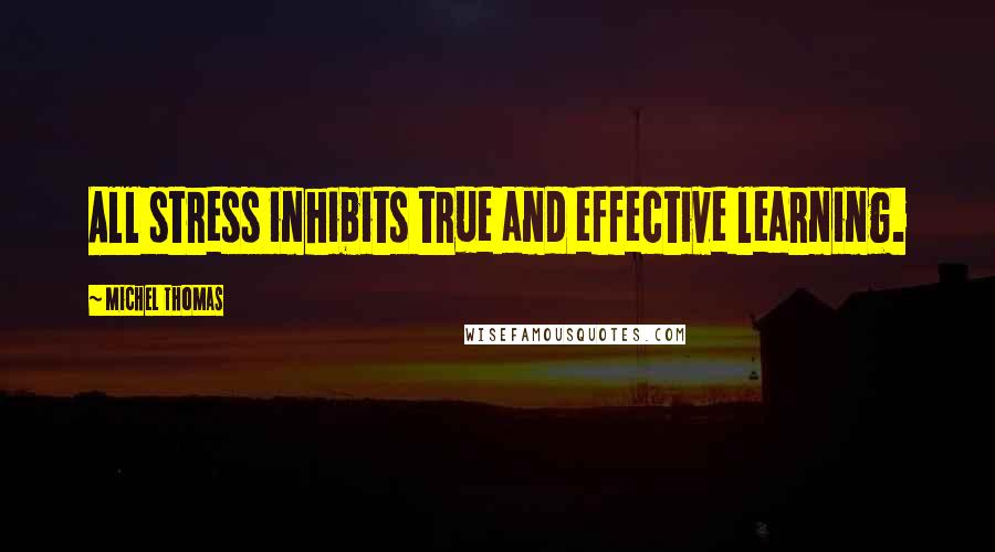 Michel Thomas Quotes: All stress inhibits true and effective learning.