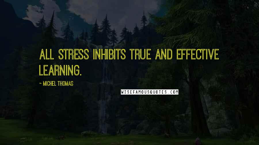 Michel Thomas Quotes: All stress inhibits true and effective learning.