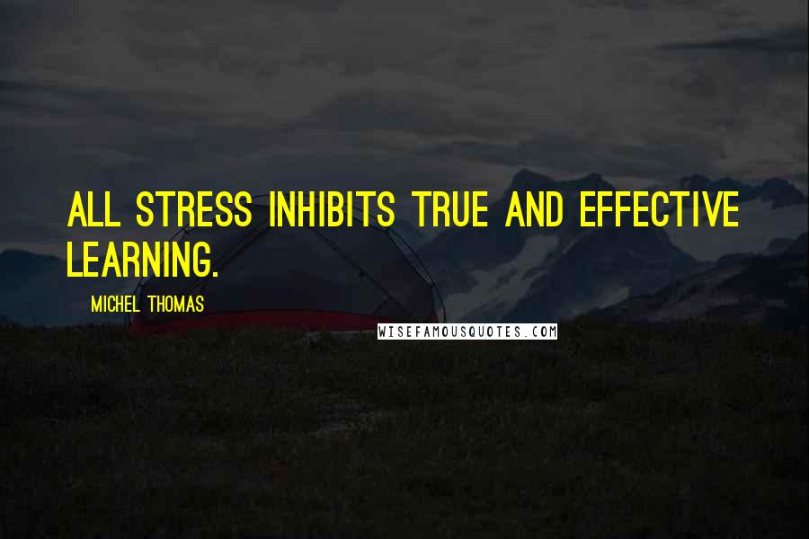 Michel Thomas Quotes: All stress inhibits true and effective learning.