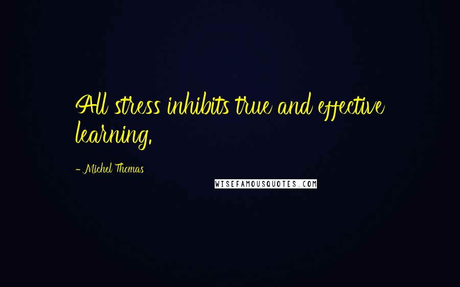 Michel Thomas Quotes: All stress inhibits true and effective learning.