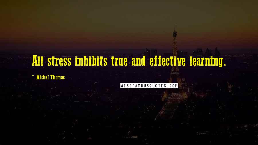 Michel Thomas Quotes: All stress inhibits true and effective learning.