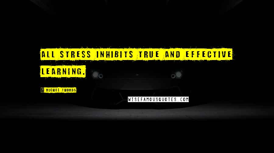 Michel Thomas Quotes: All stress inhibits true and effective learning.