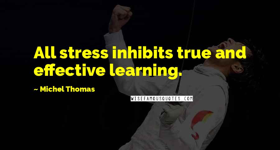 Michel Thomas Quotes: All stress inhibits true and effective learning.