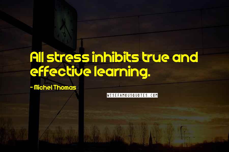Michel Thomas Quotes: All stress inhibits true and effective learning.