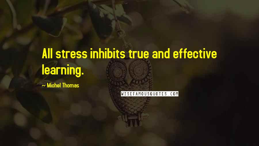 Michel Thomas Quotes: All stress inhibits true and effective learning.