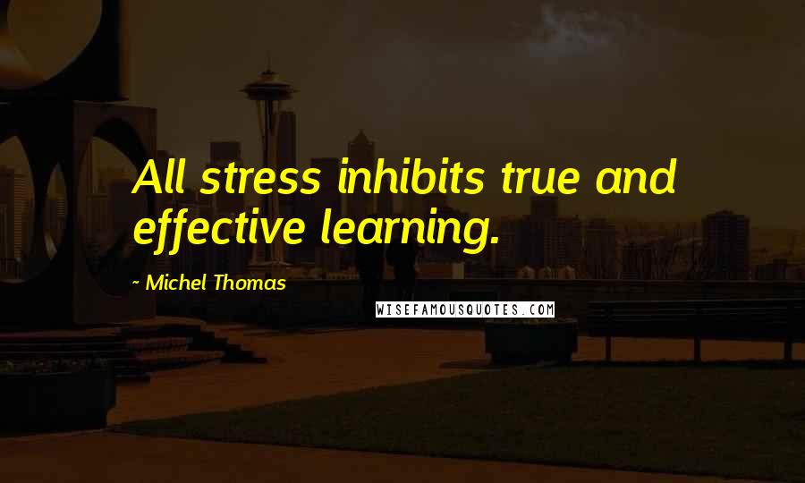 Michel Thomas Quotes: All stress inhibits true and effective learning.