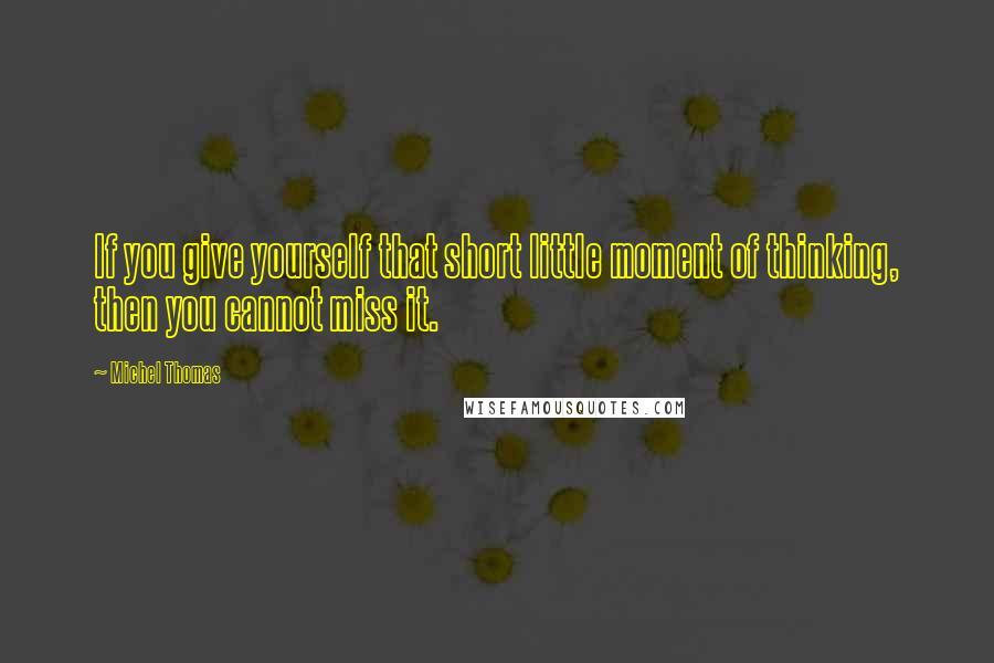 Michel Thomas Quotes: If you give yourself that short little moment of thinking, then you cannot miss it.