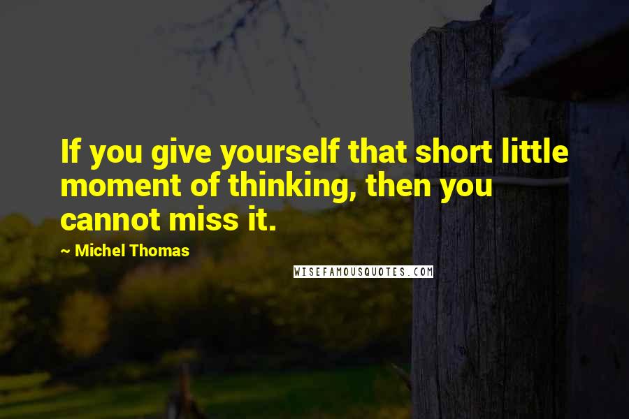 Michel Thomas Quotes: If you give yourself that short little moment of thinking, then you cannot miss it.