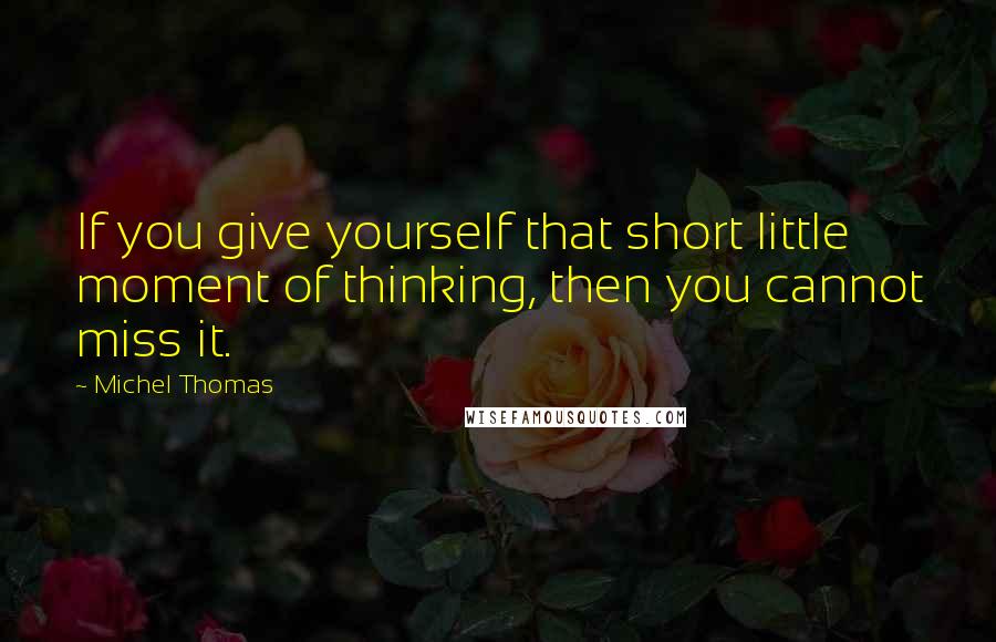 Michel Thomas Quotes: If you give yourself that short little moment of thinking, then you cannot miss it.