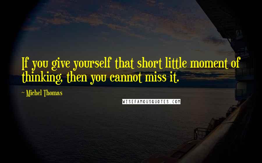 Michel Thomas Quotes: If you give yourself that short little moment of thinking, then you cannot miss it.