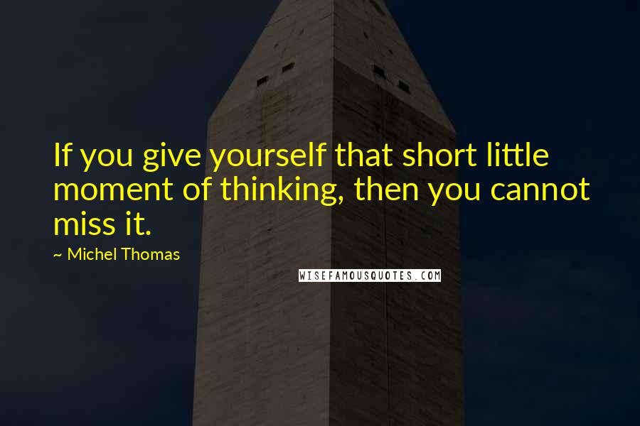 Michel Thomas Quotes: If you give yourself that short little moment of thinking, then you cannot miss it.