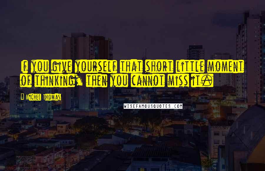 Michel Thomas Quotes: If you give yourself that short little moment of thinking, then you cannot miss it.