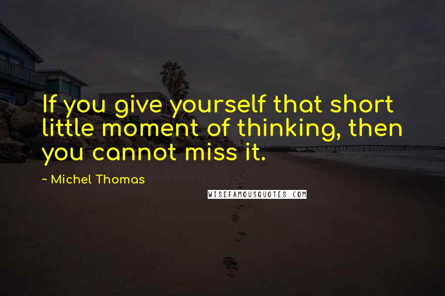 Michel Thomas Quotes: If you give yourself that short little moment of thinking, then you cannot miss it.