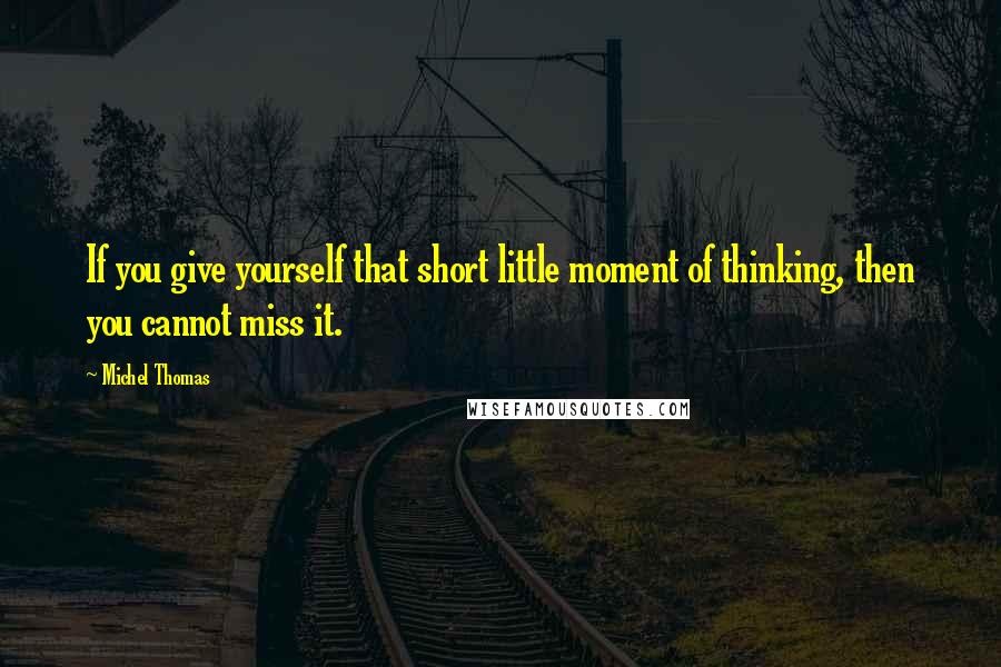 Michel Thomas Quotes: If you give yourself that short little moment of thinking, then you cannot miss it.