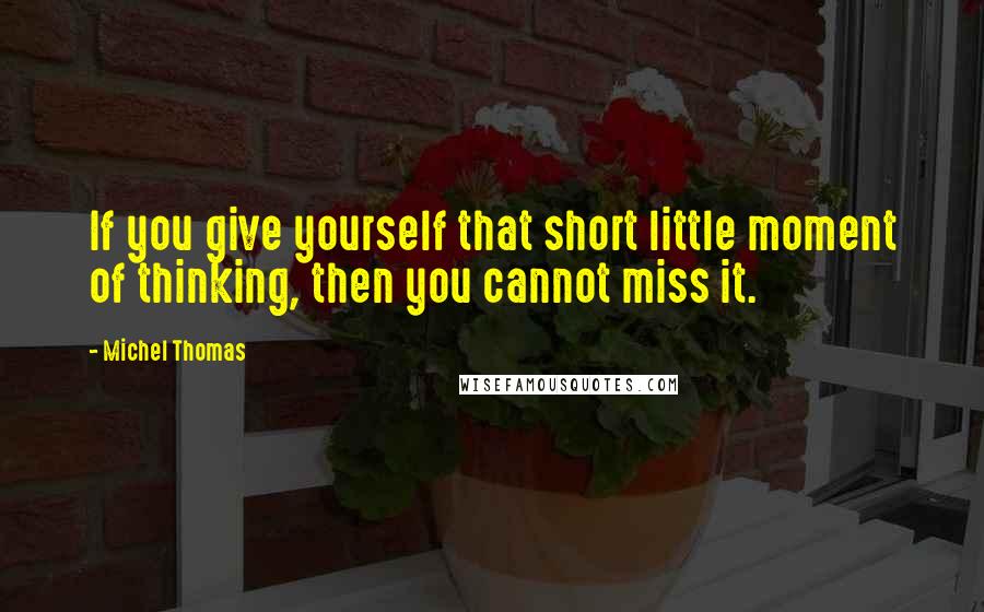 Michel Thomas Quotes: If you give yourself that short little moment of thinking, then you cannot miss it.