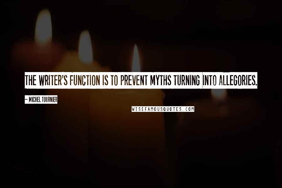 Michel Tournier Quotes: The writer's function is to prevent myths turning into allegories.