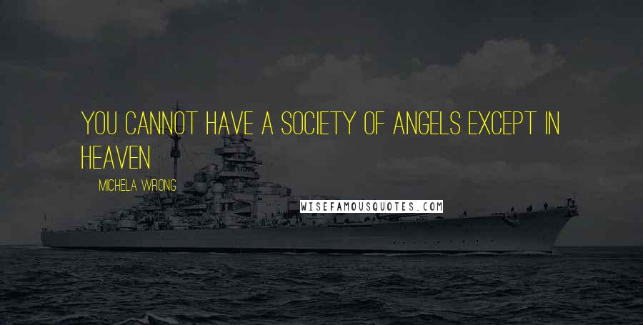 Michela Wrong Quotes: You cannot have a society of angels except in heaven