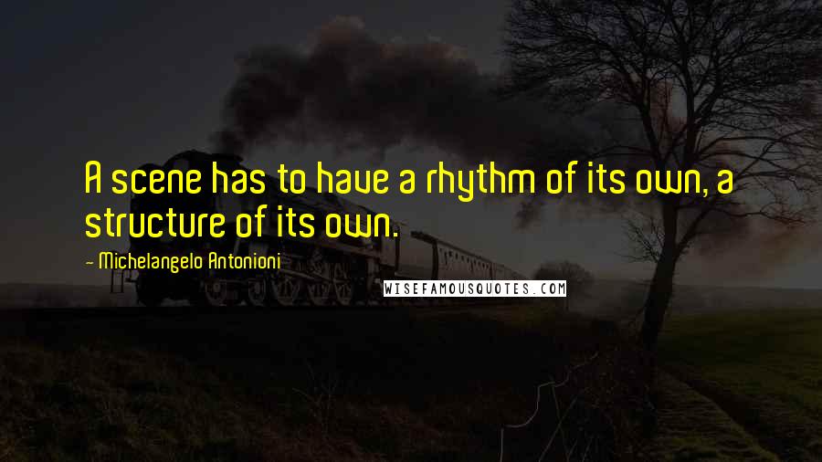 Michelangelo Antonioni Quotes: A scene has to have a rhythm of its own, a structure of its own.