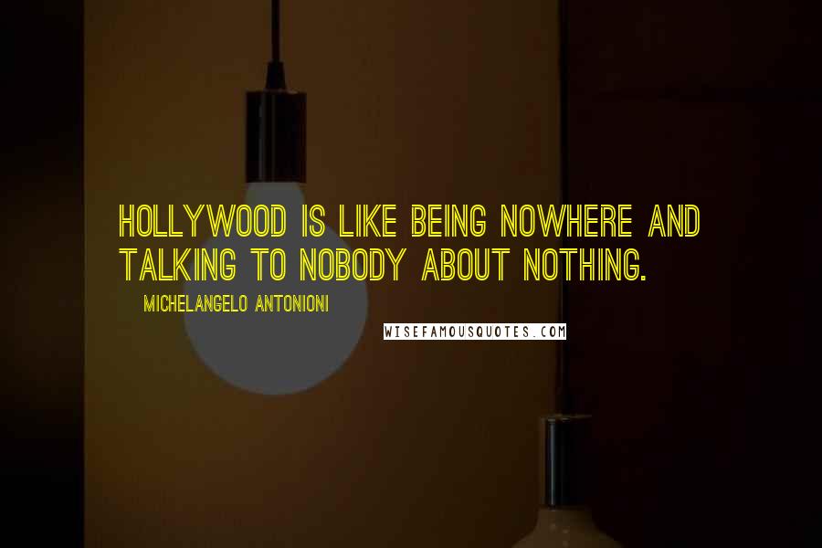 Michelangelo Antonioni Quotes: Hollywood is like being nowhere and talking to nobody about nothing.