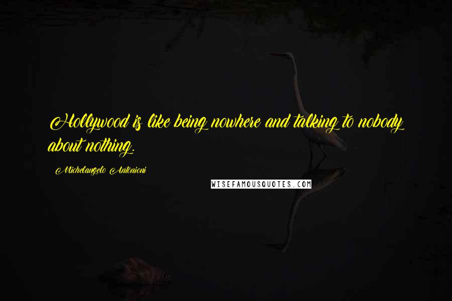Michelangelo Antonioni Quotes: Hollywood is like being nowhere and talking to nobody about nothing.