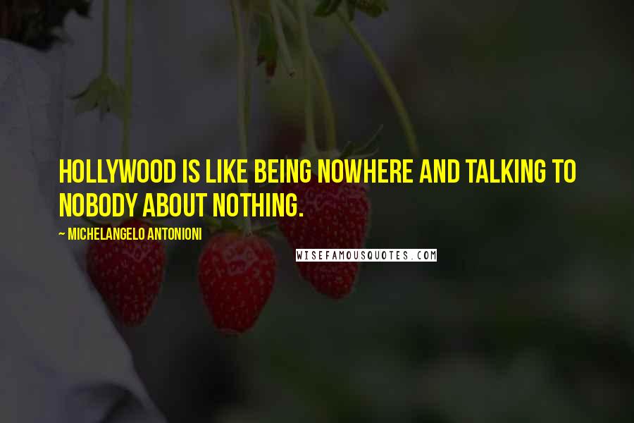 Michelangelo Antonioni Quotes: Hollywood is like being nowhere and talking to nobody about nothing.